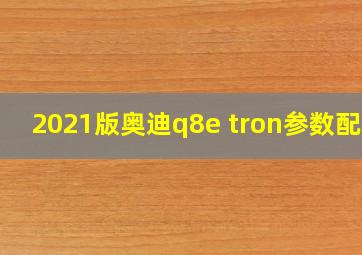 2021版奥迪q8e tron参数配置